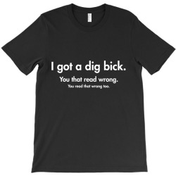 i got a dig bick T-Shirt | Artistshot