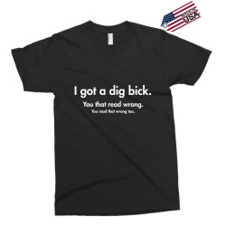 i got a dig bick Exclusive T-shirt | Artistshot