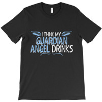 I Think My Guardian Angel Drinks T-shirt | Artistshot