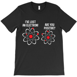 i've lost an electron! are you positive T-Shirt | Artistshot