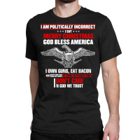 I Am Politically Incorrect I Say Merry Christmas God Bless T Shirt Classic T-shirt | Artistshot