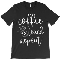 Coffee Teach Repeat Cute Costume Teacher Coffee Lover T Shirt T-shirt | Artistshot