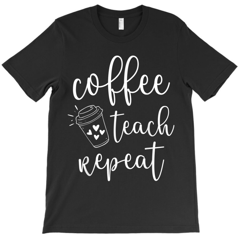 Coffee Teach Repeat Cute Costume Teacher Coffee Lover T Shirt T-shirt | Artistshot