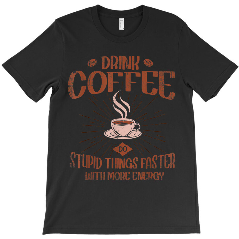 Drink Coffee Do Stupid Things Faster With More Energy T Shirt T-shirt | Artistshot