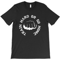 Train Hard Or Go Home T-shirt | Artistshot
