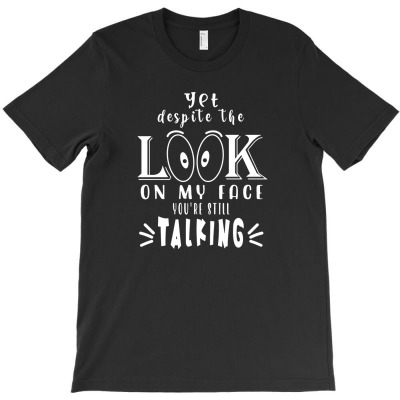 Yet Despite The Look On My Face You're Still Talking T-shirt Designed By Noer Sidik