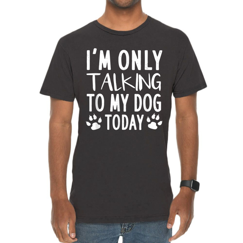 I Am Only Talking To My Dog Today   Dog Pet Lovers T Shirt Vintage T-Shirt by Go Shoping | Artistshot