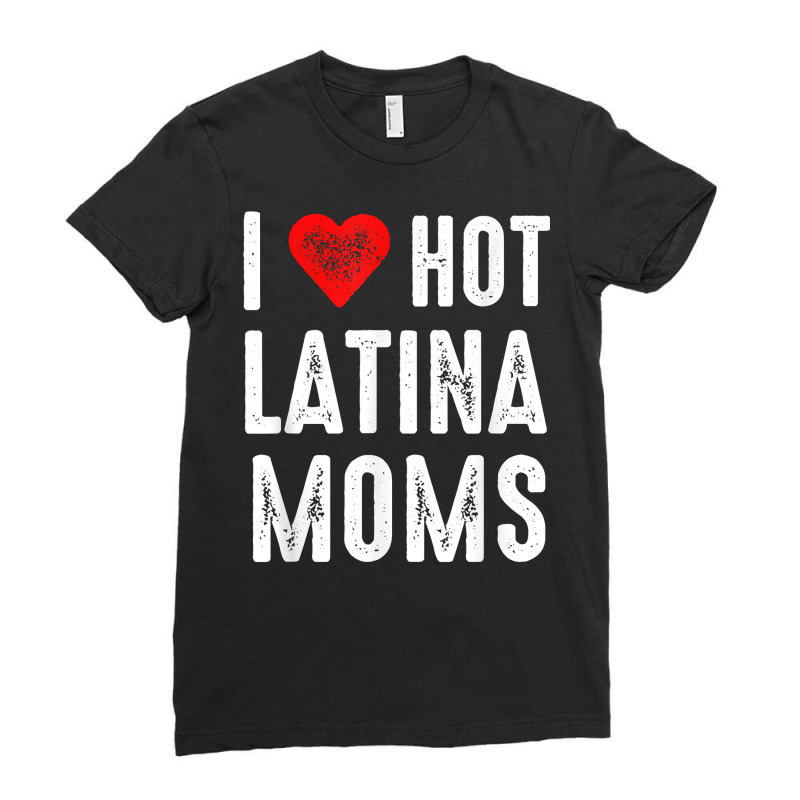 I Love Hot Latina Moms T Shirt Ladies Fitted T-Shirt by rostinoko | Artistshot