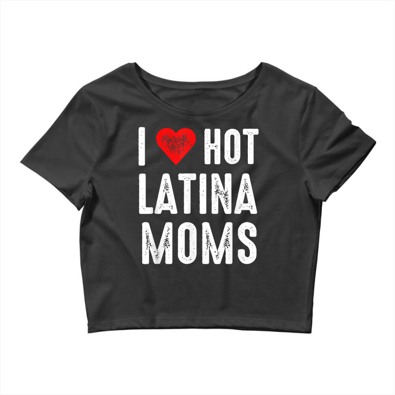 I Love Hot Latina Moms T Shirt Crop Top by rostinoko | Artistshot