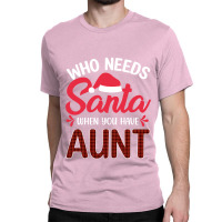 Who Needs Santa When You Have Aunt Classic T-shirt | Artistshot