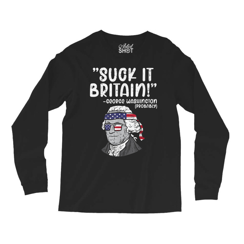 Suck It Britain George Washington Fun 4th Of July President Long Sleeve Shirts | Artistshot