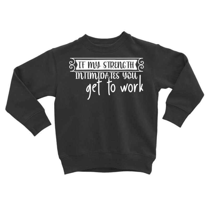 If My Strength Intimidates You, Get To Work T Shirt Toddler Sweatshirt by graftmshindeatw | Artistshot