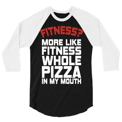 Fitness More Like Fitness Whole Pizza In My Mouth 3/4 Sleeve Shirt Designed By Silicaexil