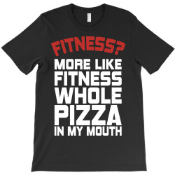 Fitness More Like Fitness Whole Pizza In My Mouth T-Shirt | Artistshot