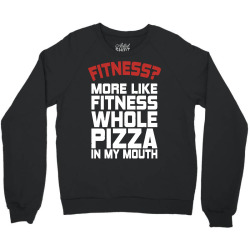 Fitness More Like Fitness Whole Pizza In My Mouth Crewneck Sweatshirt | Artistshot
