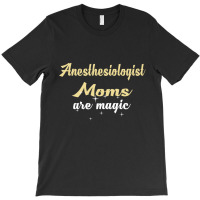 Anesthesiologist Moms Are Magic T-shirt | Artistshot