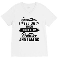 Sometimes I Feel Ugly Then I Look At My Brother And I Am Ok T Shirt V-neck Tee | Artistshot