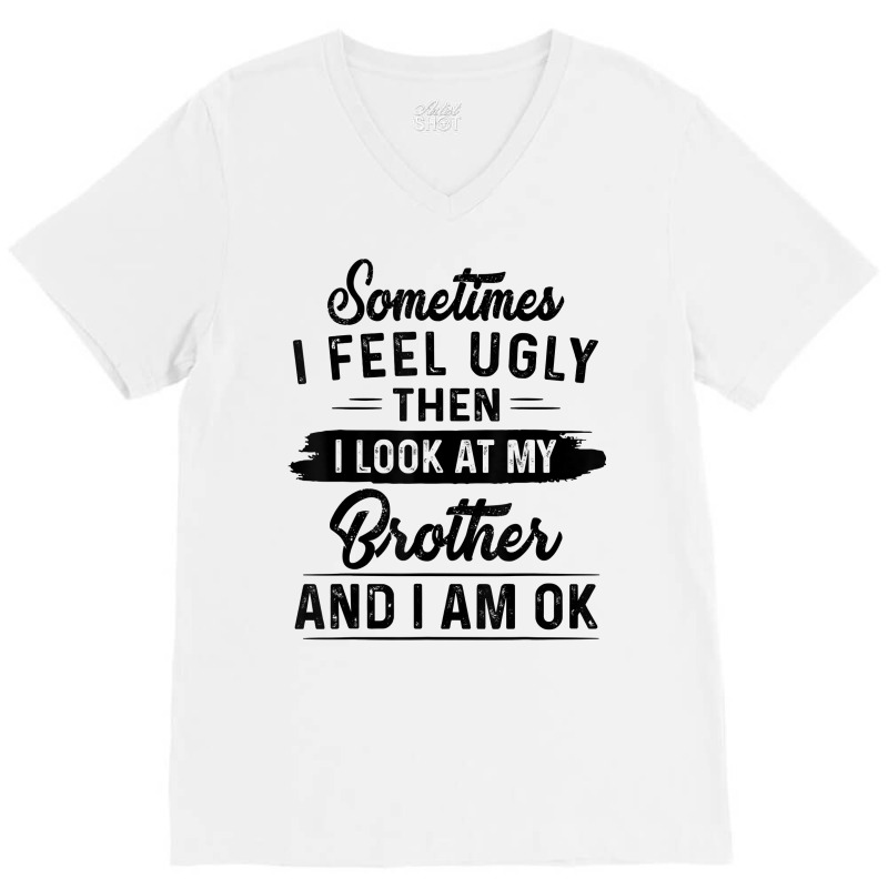 Sometimes I Feel Ugly Then I Look At My Brother And I Am Ok T Shirt V-Neck Tee by rostinoko | Artistshot