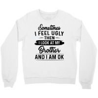 Sometimes I Feel Ugly Then I Look At My Brother And I Am Ok T Shirt Crewneck Sweatshirt | Artistshot