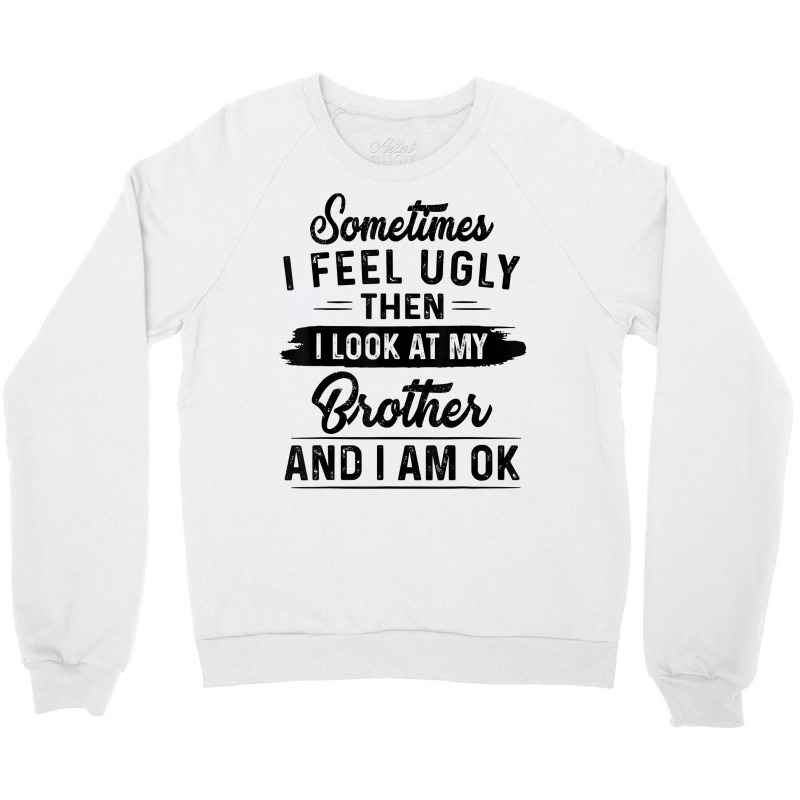 Sometimes I Feel Ugly Then I Look At My Brother And I Am Ok T Shirt Crewneck Sweatshirt by rostinoko | Artistshot