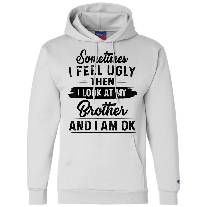 Sometimes I Feel Ugly Then I Look At My Brother And I Am Ok T Shirt Champion Hoodie by rostinoko | Artistshot