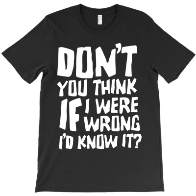 Don't You Think If I Were Wrong I'd Know It T-shirt Designed By Alved Redo