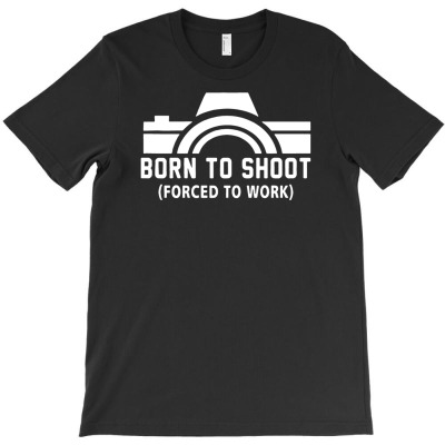 Born To Shoot Forced To Work T-shirt Designed By Wahyu Chaniago