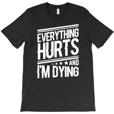 Everything Hurts And I Am Dying T-shirt Designed By Wahyu Chaniago