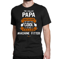 Papa Because To Be Called Machine Fitter Classic T-shirt | Artistshot