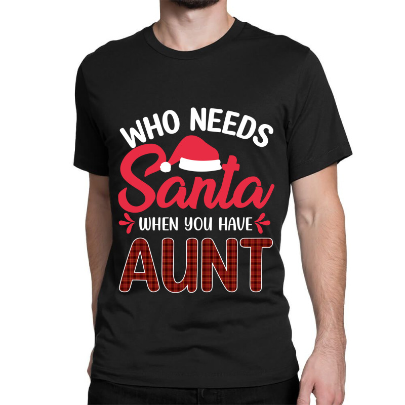 Who Needs Santa When You Have Aunt Classic T-shirt | Artistshot