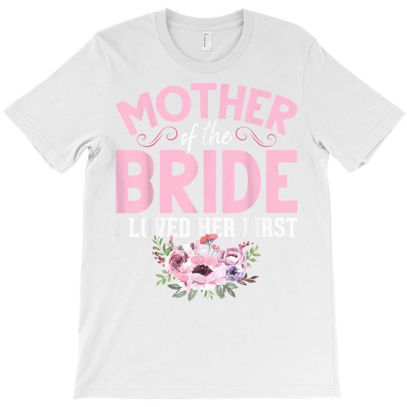Bride Mother Of Bride Mother Of The Bride I Loved Her First T Shirt T-shirt | Artistshot
