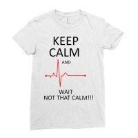 Keep Calm And Wait Not That Calm   Cardiologist Cardiology T Shirt Ladies Fitted T-shirt | Artistshot