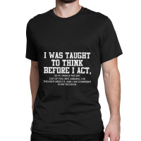 I Was Taught To Think Before I Act Classic T-shirt | Artistshot