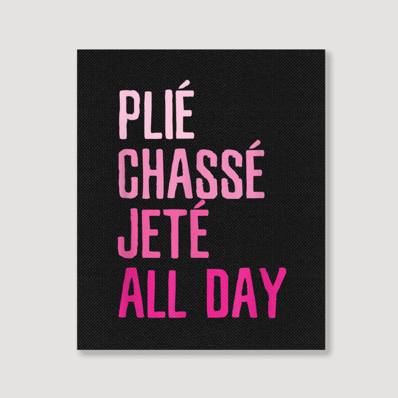 Plie Chasse Jete All Day  Dance Ballet Apparel Portrait Canvas Print | Artistshot