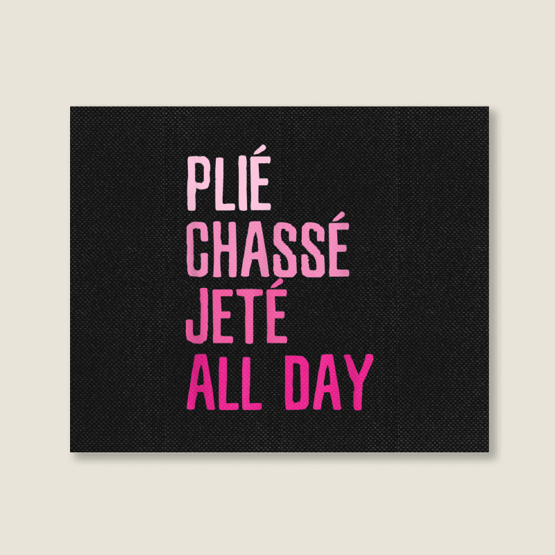 Plie Chasse Jete All Day  Dance Ballet Apparel Landscape Canvas Print | Artistshot