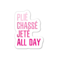 Plie Chasse Jete All Day  Dance Ballet Apparel Sticker | Artistshot