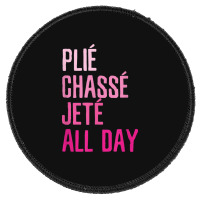 Plie Chasse Jete All Day  Dance Ballet Apparel Round Patch | Artistshot