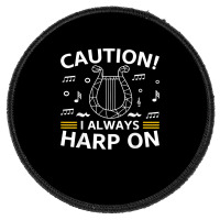 Musician Harpist Harp Player Caution! I Always Harp On T Shirt Round Patch | Artistshot