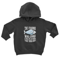 The Fishing Was Good; It Was The Catching That Was Bad Toddler Hoodie | Artistshot