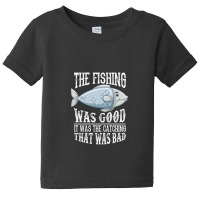 The Fishing Was Good; It Was The Catching That Was Bad Baby Tee | Artistshot