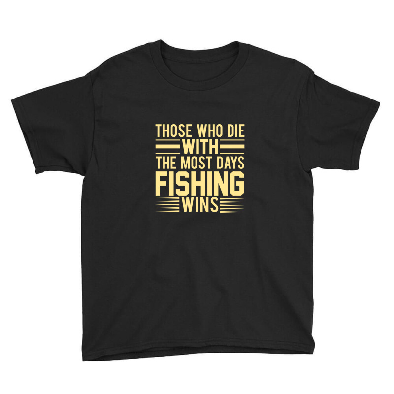 Those Who Die With The Most Days Fishing, Wins Youth Tee | Artistshot