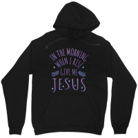 In The Morning When I Rise Give Me Jesus Funny Gift Unisex Hoodie | Artistshot