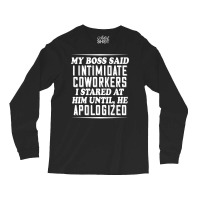 My Boss Said I Intimidate Coworkers I Stared At Him Until He T Shirt Long Sleeve Shirts | Artistshot