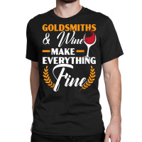 Goldsmith And Wine Make Everything Fine Jewelry Maker T Shirt Classic T-shirt | Artistshot