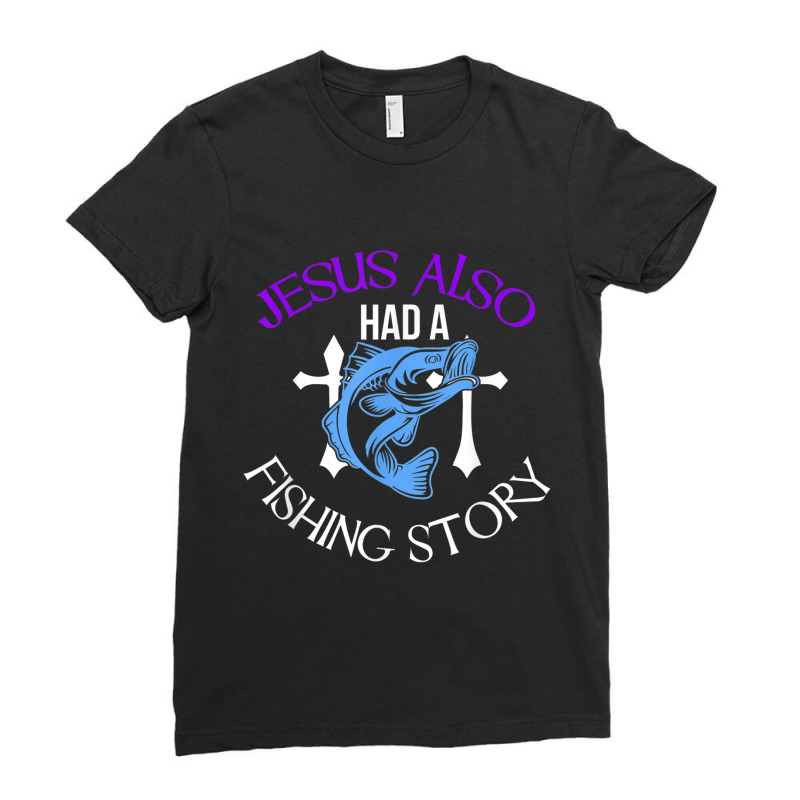 Jesus Also Had A Fishing Story Cool Christian Fisher Design Arts Chara Ladies Fitted T-Shirt by Aria-Proctor | Artistshot