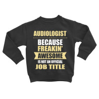 Audiologist Because Freakin' Awesome Isn't A Job Title Toddler Sweatshirt | Artistshot