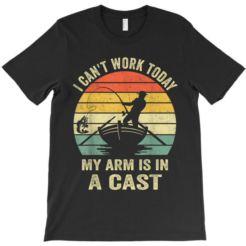 Can't Work Today My Arm Is In A Cast T Shirt Funny Fishing T Shirt T-shirt | Artistshot