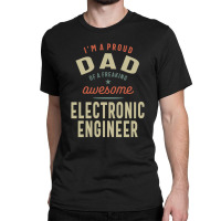 Proud Dad Of An Awesome Electronic Engineer Classic T-shirt | Artistshot