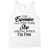 I Am Expensive All The Time Stop Asking When I'm Free, Funny T Shirt Tank Top | Artistshot