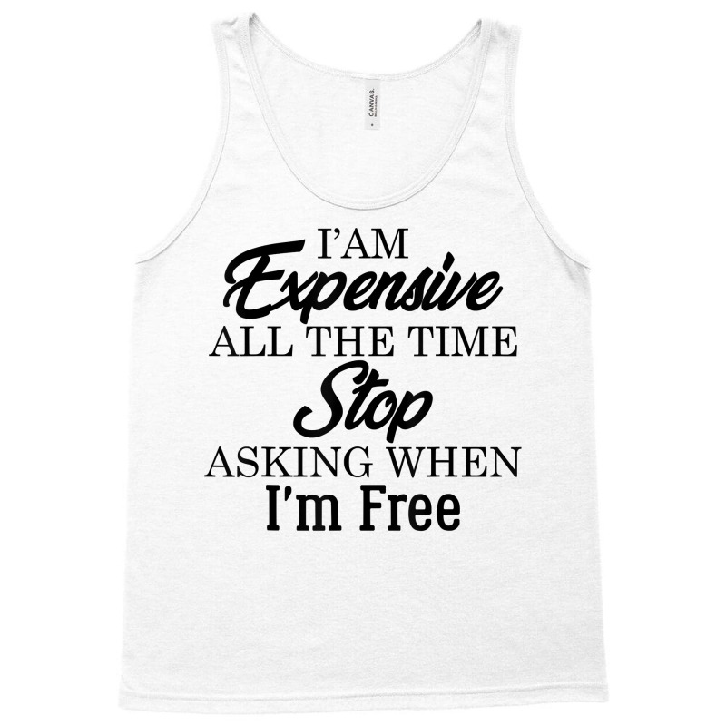 I Am Expensive All The Time Stop Asking When I'm Free, Funny T Shirt Tank Top | Artistshot